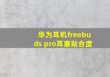 华为耳机freebuds pro耳塞贴合度